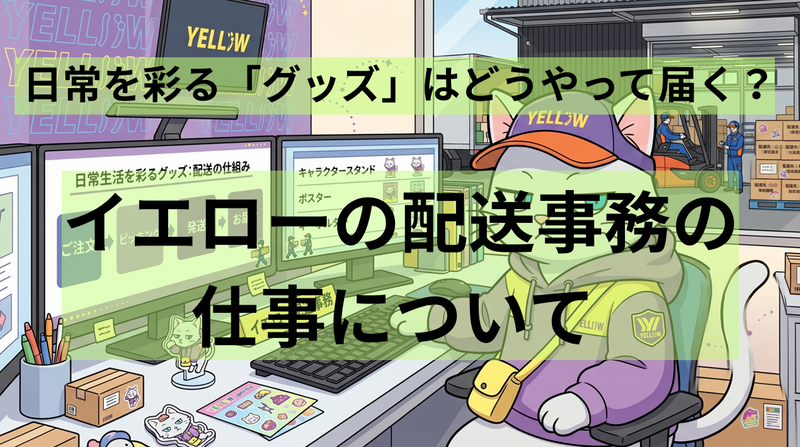 日常を彩る「グッズ」はどうやって届く?イエローの配送事務の仕事について