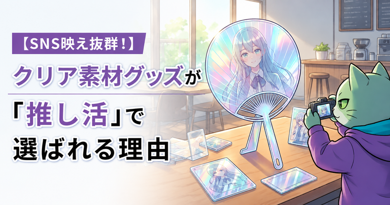 【SNS映え抜群!】クリア素材グッズが「推し活」で選ばれる理由