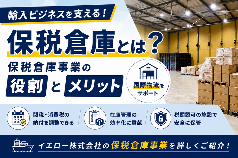 保税倉庫とは？輸入ビジネスを支える保税倉庫事業の役割とメリット