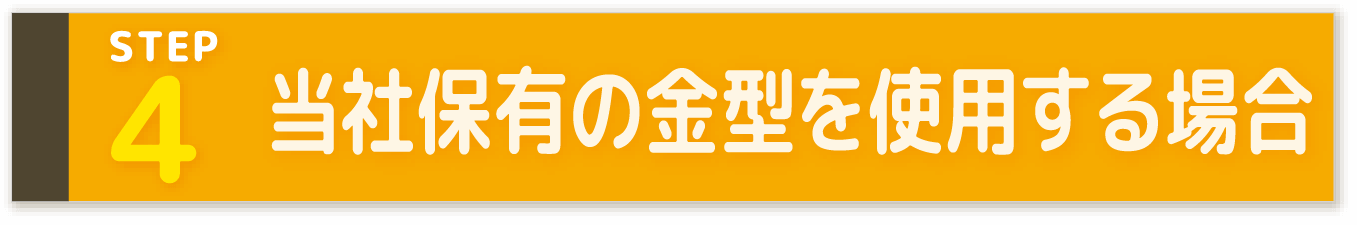 STEP4 当社保有の金型を使用する場合