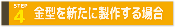 STEP4 金型を新たに製作する場合